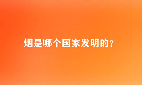 烟是哪个国家发明的？