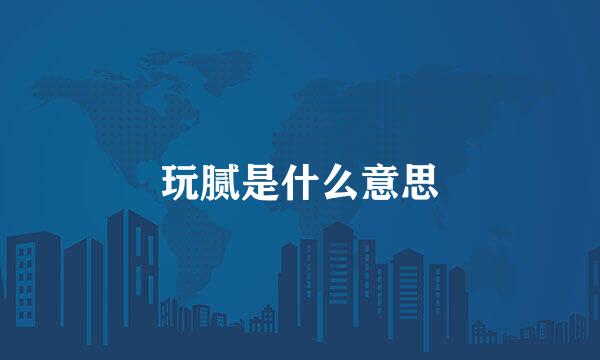 玩腻是什么意思
