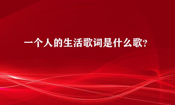 一个人的生活歌词是什么歌？