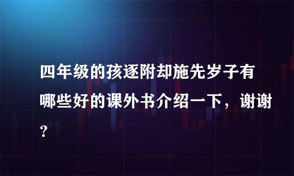 四年级的孩逐附却施先岁子有哪些好的课外书介绍一下，谢谢？