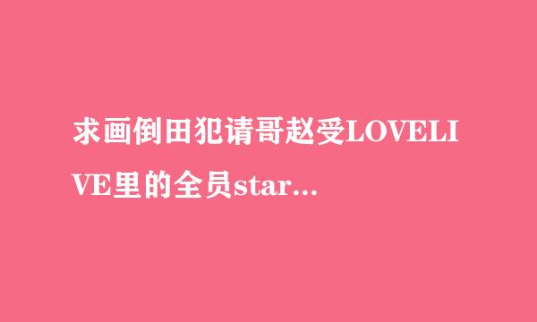 求画倒田犯请哥赵受LOVELIVE里的全员start dash罗马音歌词，要标注哪里是谁唱的