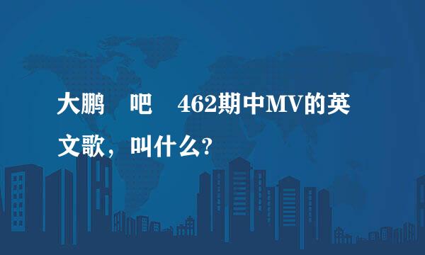 大鹏嘚吧嘚462期中MV的英文歌，叫什么?