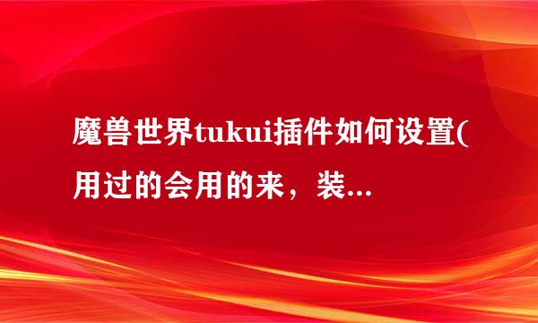 魔兽世界tukui插件如何设置(用过的会用的来，装X的绕道)？