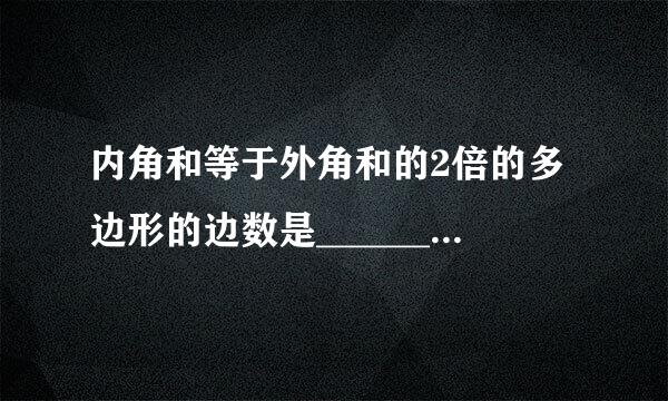 内角和等于外角和的2倍的多边形的边数是________,外角和等于内角和的2倍的多边形