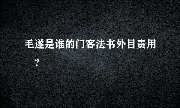 毛遂是谁的门客法书外目责用﹖？