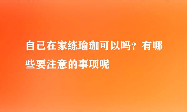 自己在家练瑜珈可以吗？有哪些要注意的事项呢