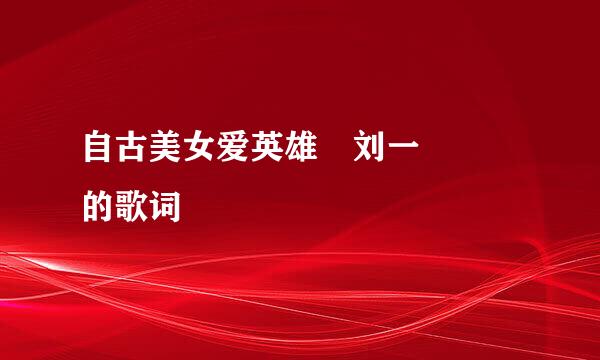 自古美女爱英雄 刘一喆  的歌词