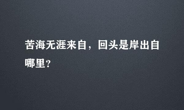 苦海无涯来自，回头是岸出自哪里？