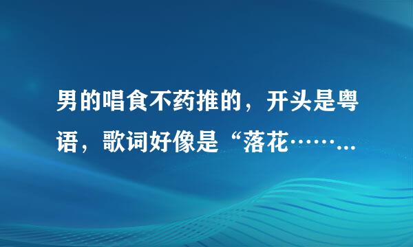 男的唱食不药推的，开头是粤语，歌词好像是“落花……白月光”之类的？