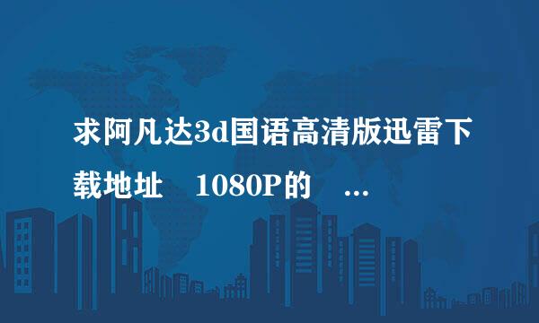 求阿凡达3d国语高清版迅雷下载地址 1080P的 我放3D电视上看
