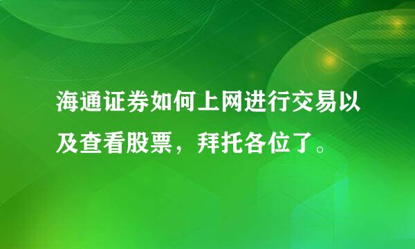 海通证券如何上网进行交易以及查看股票，拜托各位了。