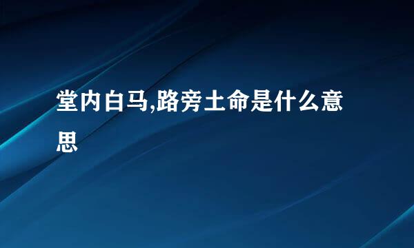 堂内白马,路旁土命是什么意思