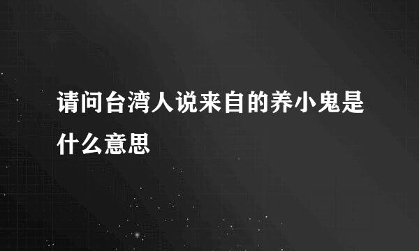 请问台湾人说来自的养小鬼是什么意思