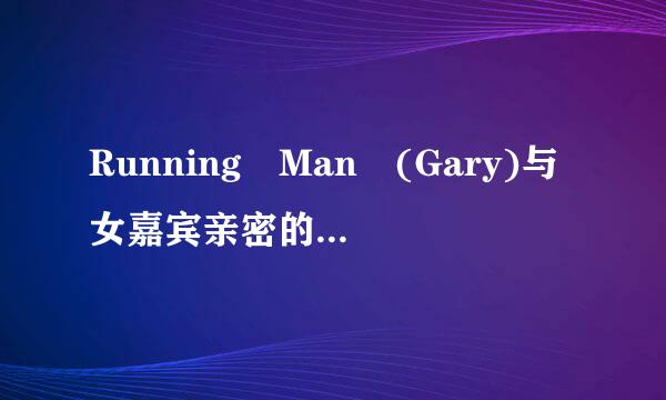 Running Man (Gary)与女嘉宾亲密的集数？？