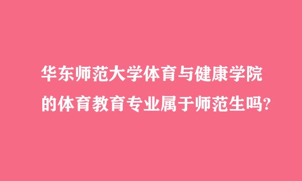 华东师范大学体育与健康学院的体育教育专业属于师范生吗?