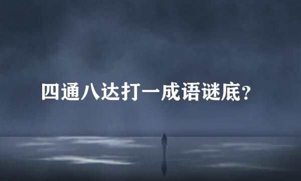 四通八达打一成语谜底？