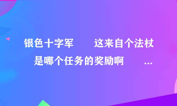 银色十字军  这来自个法杖 是哪个任务的奖励啊   ???