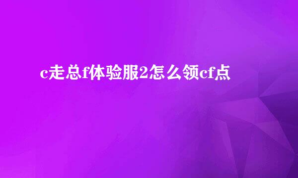 c走总f体验服2怎么领cf点