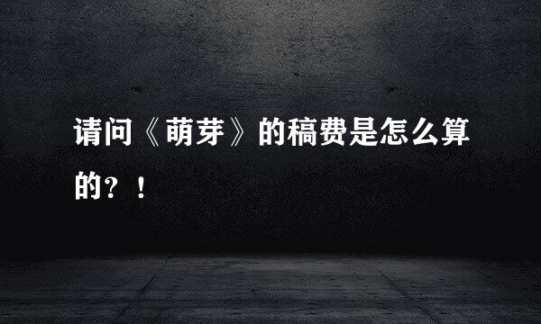 请问《萌芽》的稿费是怎么算的？！