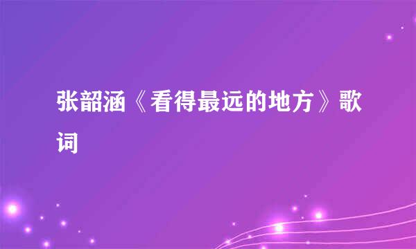 张韶涵《看得最远的地方》歌词