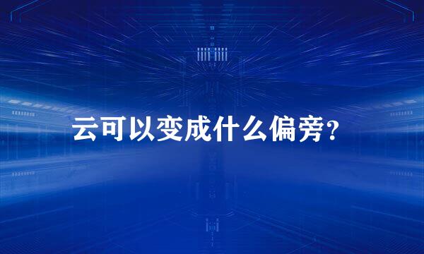 云可以变成什么偏旁？