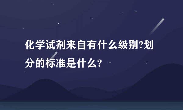 化学试剂来自有什么级别?划分的标准是什么?