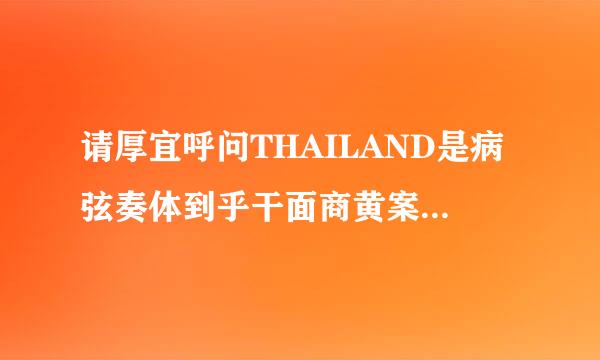 请厚宜呼问THAILAND是病弦奏体到乎干面商黄案指哪个国家？