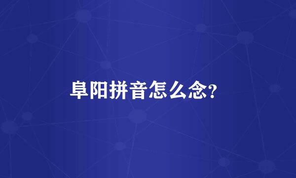阜阳拼音怎么念？