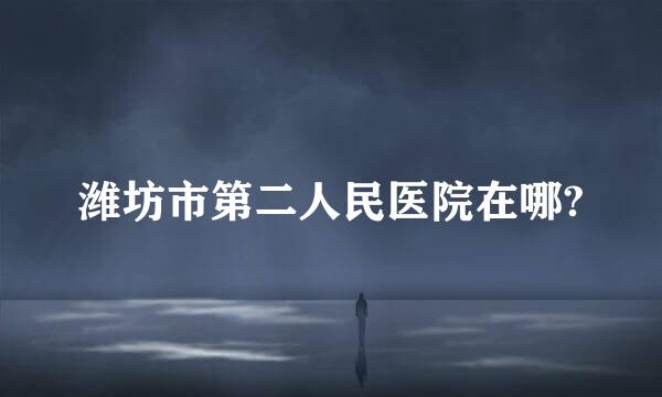 潍坊市第二人民医院在哪?