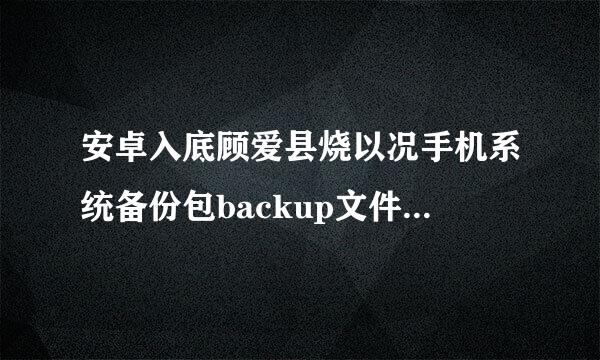 安卓入底顾爱县烧以况手机系统备份包backup文件础记法卷怎么打开