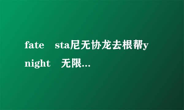 fate sta尼无协龙去根帮y night 无限剑制 动漫剧情