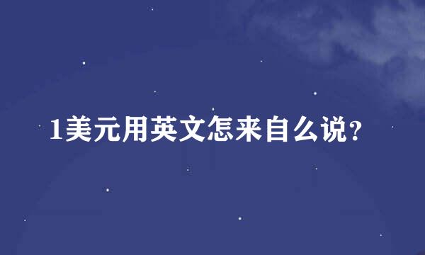 1美元用英文怎来自么说？