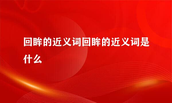 回眸的近义词回眸的近义词是什么