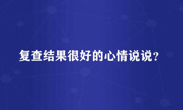 复查结果很好的心情说说？