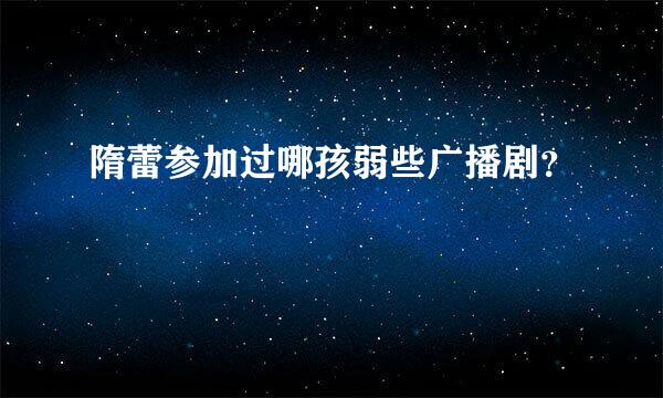隋蕾参加过哪孩弱些广播剧？