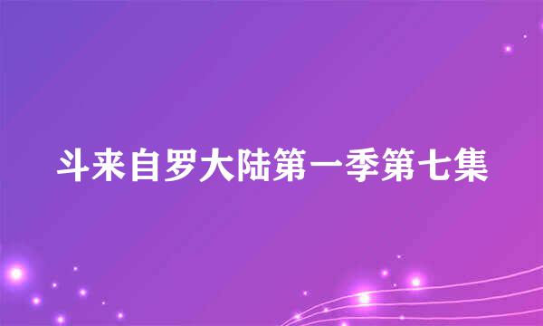 斗来自罗大陆第一季第七集