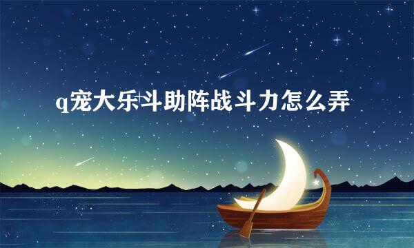 q宠大乐斗助阵战斗力怎么弄