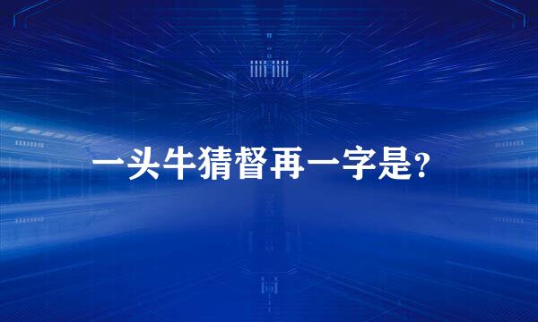 一头牛猜督再一字是？