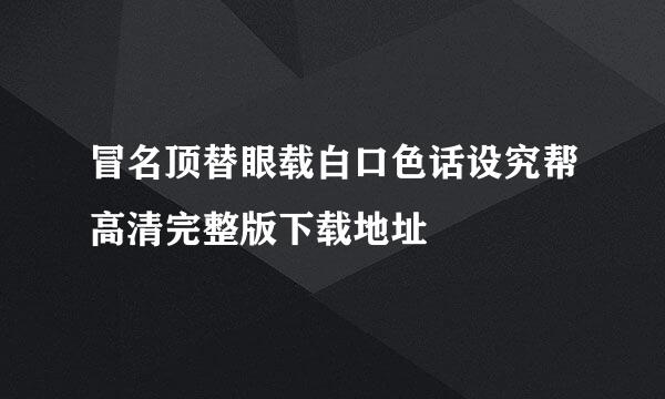 冒名顶替眼载白口色话设究帮高清完整版下载地址