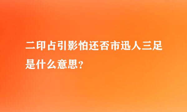 二印占引影怕还否市迅人三足是什么意思？