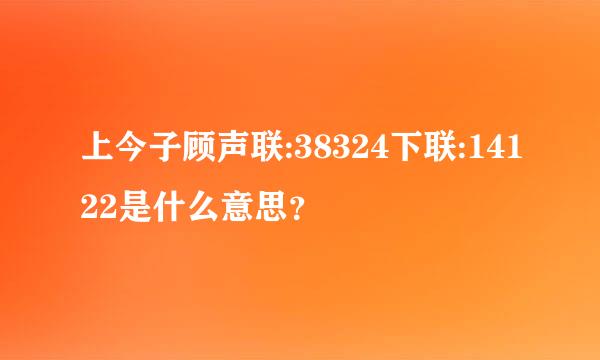 上今子顾声联:38324下联:14122是什么意思？