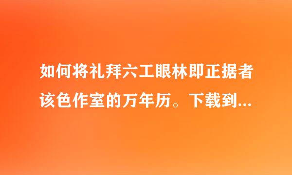 如何将礼拜六工眼林即正据者该色作室的万年历。下载到自己电脑桌面上使用呢。