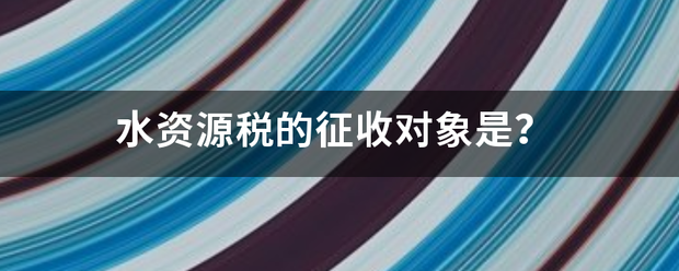 水资源税的来自征收对象是？