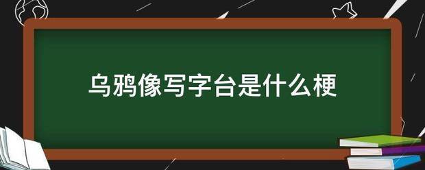乌鸦像友写字台是什么梗