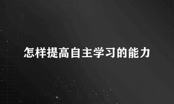 怎样提高自主学习的能力