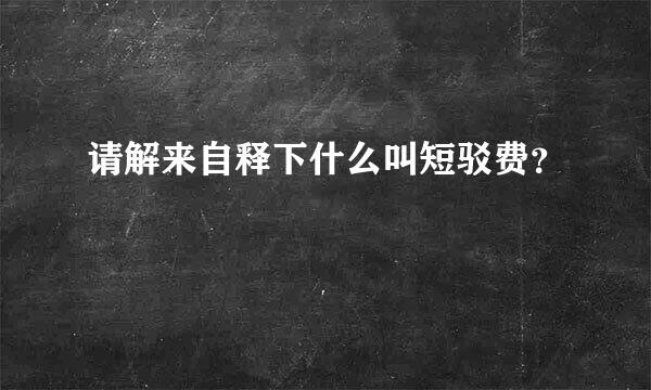 请解来自释下什么叫短驳费？
