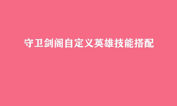 守卫剑阁自定义英雄技能搭配