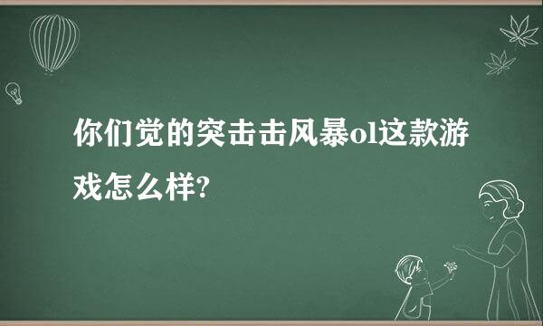 你们觉的突击击风暴ol这款游戏怎么样?