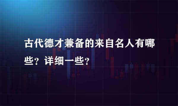 古代德才兼备的来自名人有哪些？详细一些？