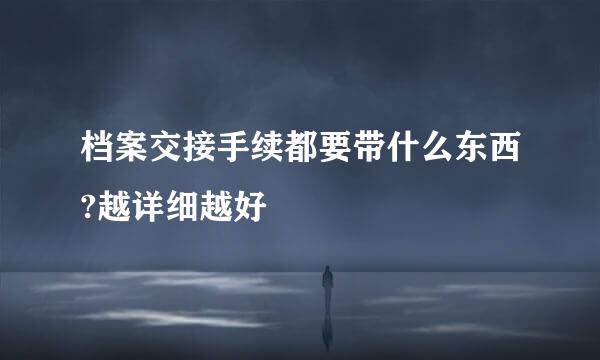档案交接手续都要带什么东西?越详细越好